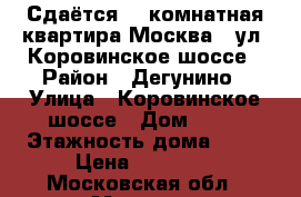 Сдаётся 1- комнатная квартира Москва,  ул. Коровинское шоссе › Район ­ Дегунино › Улица ­ Коровинское шоссе › Дом ­ 13 › Этажность дома ­ 14 › Цена ­ 25 000 - Московская обл., Москва г. Недвижимость » Квартиры аренда   . Московская обл.